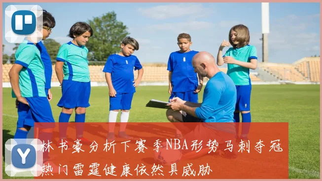 林书豪分析下赛季NBA形势马刺夺冠热门雷霆健康依然具威胁