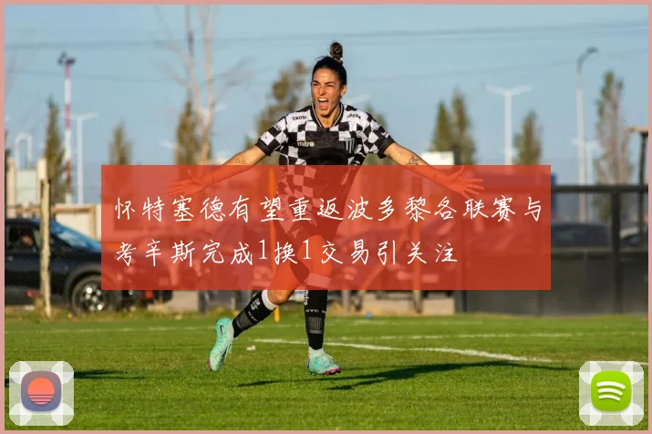 怀特塞德有望重返波多黎各联赛与考辛斯完成1换1交易引关注