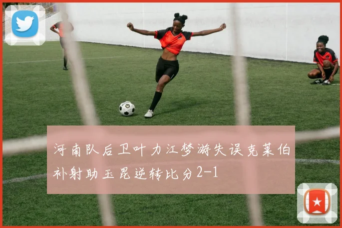 河南队后卫叶力江梦游失误克莱伯补射助玉昆逆转比分2-1