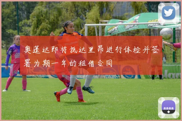 奥蓬达即将抵达里昂进行体检并签署为期一年的租借合同